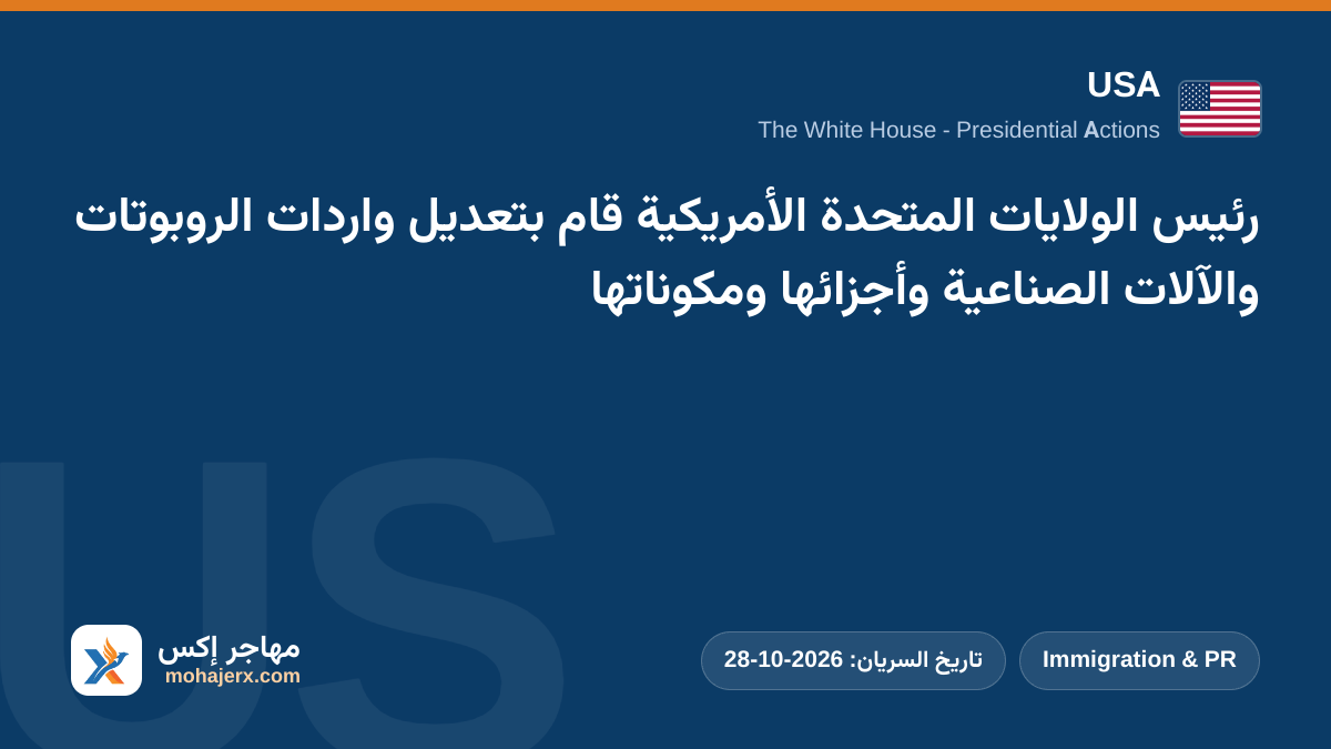 رئيس الولايات المتحدة الأمريكية قام بتعديل واردات الروبوتات والآلات الصناعية وأجزائها ومكوناتها | USA | Immigration & PR